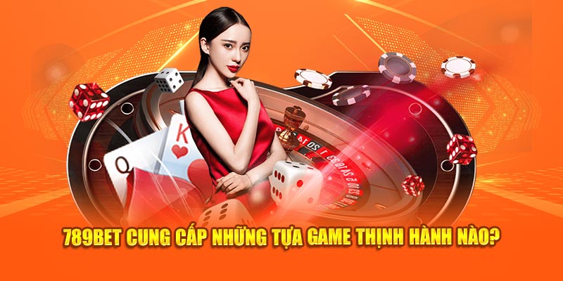 789Bet cung cấp những tựa game thịnh hành nào?