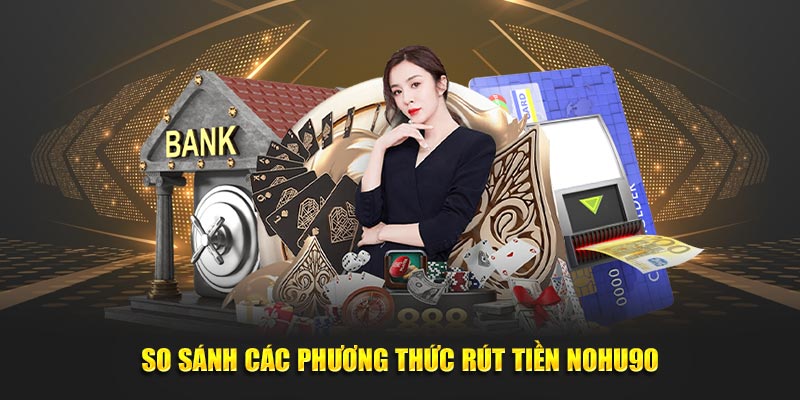 So sánh các phương thức rút tiền Nohu90