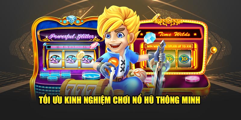 Tối ưu kinh nghiệm chơi Nổ hũ thông minh